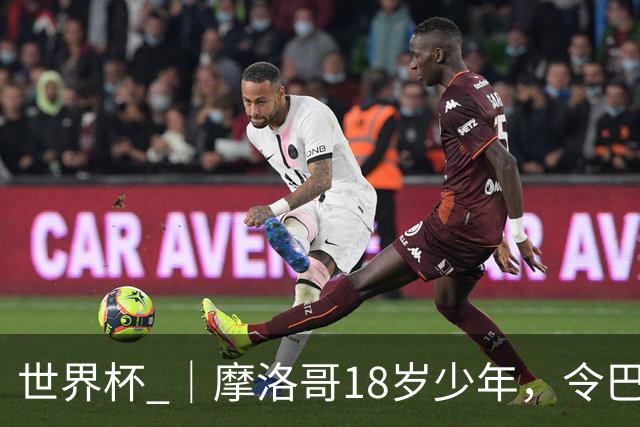 世界杯 ｜摩洛哥18岁少年，令巴西中场尽失锋芒