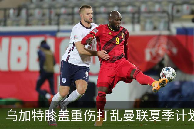 乌加特膝盖重伤打乱曼联夏季计划，FIFA 最高或赔付5857万元