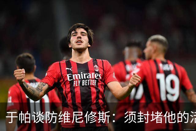 于帕谈防维尼修斯：须封堵他的活动空间 他常想把球带进禁区获点