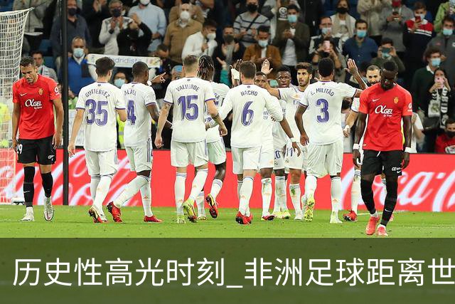 历史性高光时刻 非洲足球距离世界杯冠军还有多远？