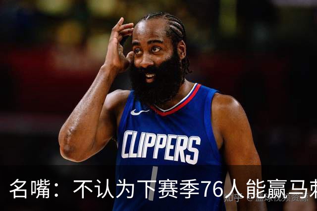 名嘴：不认为下赛季76人能赢马刺尼克斯雷霆 詹姆斯清楚其中艰辛
