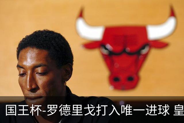 国王杯-罗德里戈打入唯一进球 皇马晋级16强