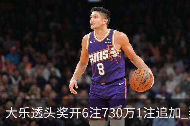 大乐透头奖开6注730万1注追加 奖池余额7.91亿