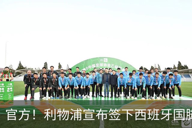 官方！利物浦宣布签下西班牙国脚 新帅伊劳拉麾下首签
