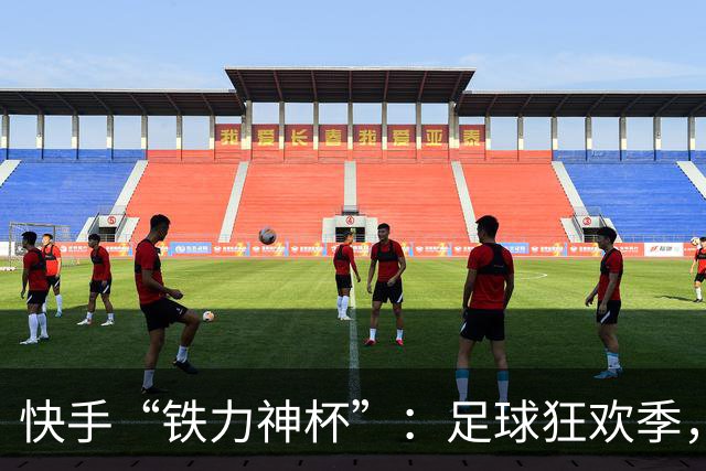 快手“铁力神杯”：足球狂欢季，“老铁”上场
