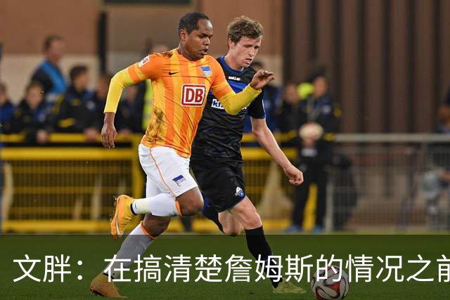 文胖：在搞清楚詹姆斯的情况之前 我们不会看到哈登签约骑士