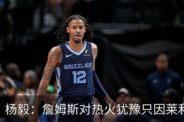 杨毅：詹姆斯对热火犹豫只因莱利还在 他当初就是受不了后者才走