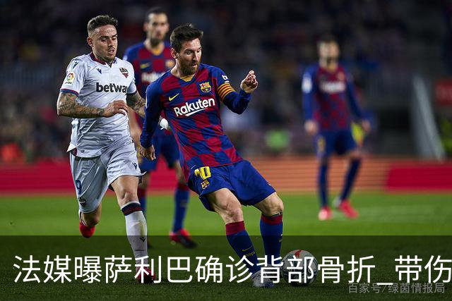 法媒曝萨利巴确诊背部骨折 带伤出赛世界杯将长期休养