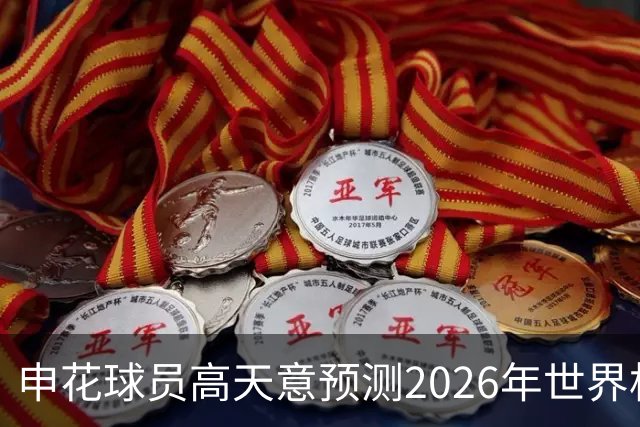 申花球员高天意预测2026年世界杯冠军：西班牙或法国实力强劲