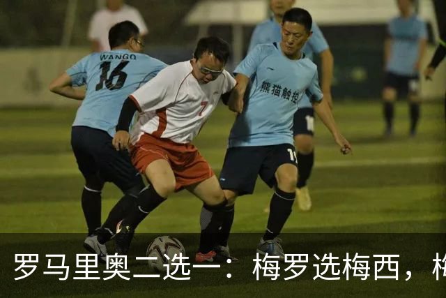 罗马里奥二选一：梅罗选梅西，梅西和罗马里奥选自己