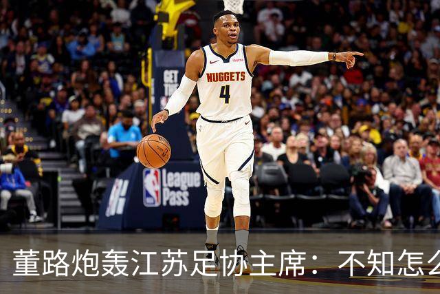 董路炮轰江苏足协主席：不知怎么得罪他了 我做的事他一律不支持