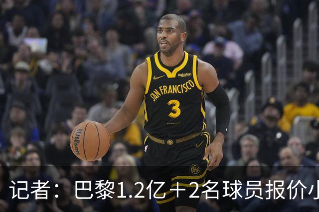 记者：巴黎1.2亿＋2名球员报价小蜘蛛，年薪最高可达税后2500万欧