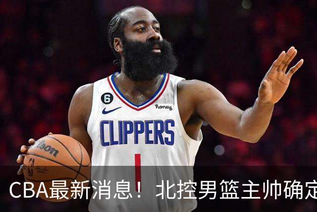 CBA最新消息！北控男篮主帅确定，杜锋完成签约