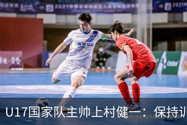 U17国家队主帅上村健一：保持训练强度 在试错中进步